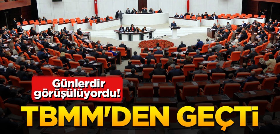 Günlerdir görüşülüyordu! TBMM'den geçti