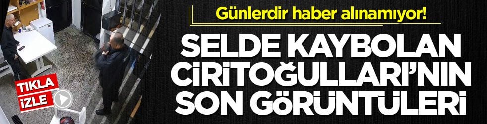 Günlerdir haber alınamıyor! Selde kaybolan Haşim Ciritoğulları’nın son görüntüleri ortaya çıktı