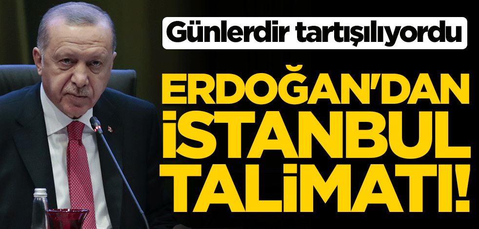 Günlerdir tartışılıyordu... Erdoğan'dan İstanbul talimatı!