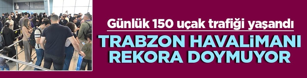 Günlük 150 uçak trafiği yaşandı Trabzon havalimanı rekora doymuyor