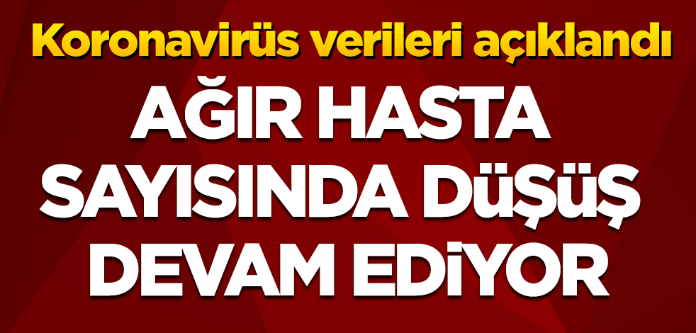 Günlük koronavirüs verileri açıklandı: Ağır hasta sayısı azalmaya devam ediyor