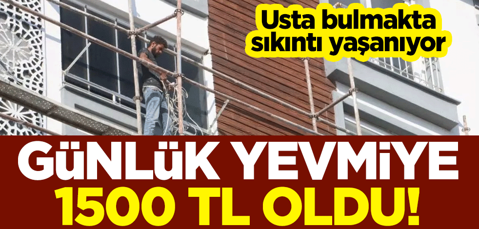 Günlük yevmiye 1500 TL oldu! Usta bulmakta sıkıntı yaşanıyor