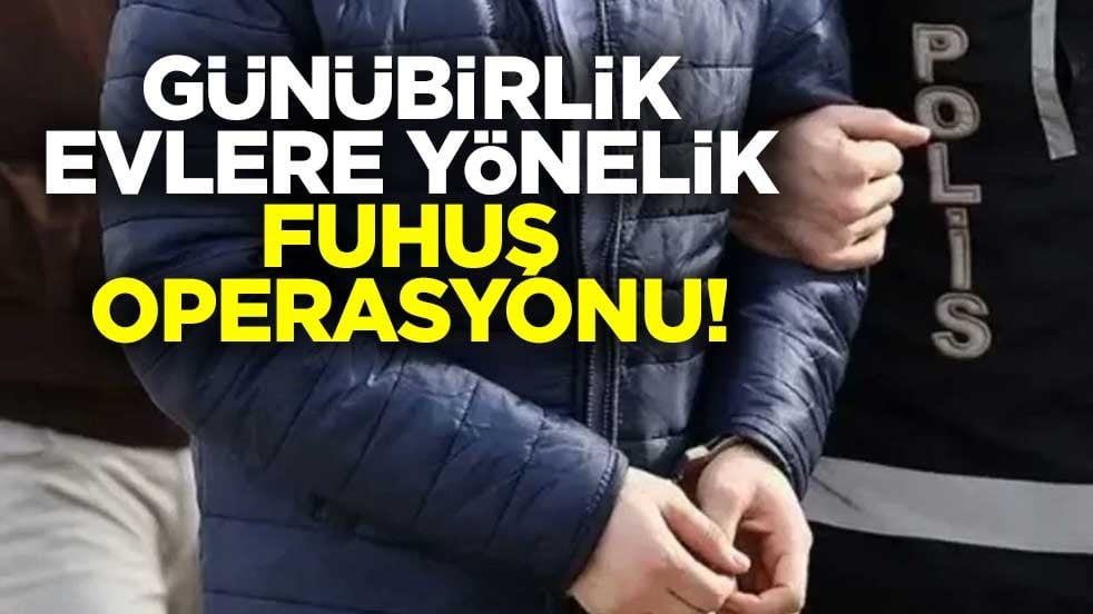 Günübirlik evlere yönelik fuhuş operasyonu! 14 şüpheli gözaltında