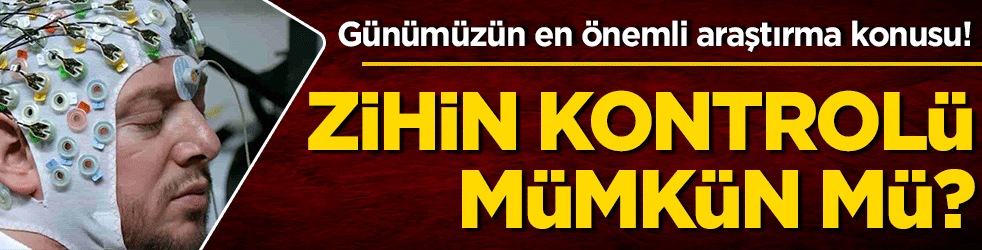Günümüzün en önemli araştırma konusu! Zihin kontrolü mümkün mü?