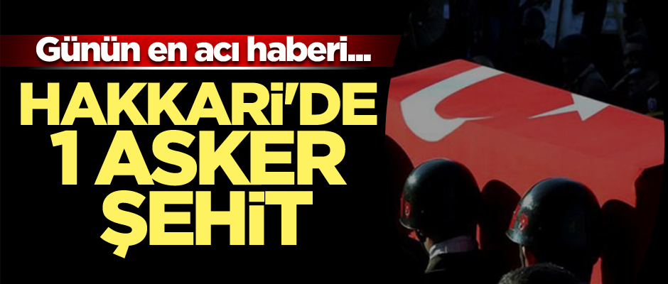 Günün en acı haberi... Hakkari'de 1 asker şehit