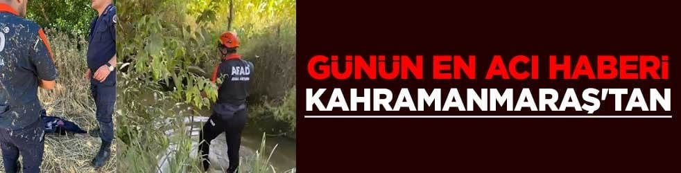 Günün en acı haberi Kahramanmaraş'tan