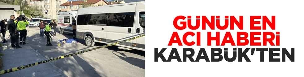 Günün en acı haberi Karabük'ten