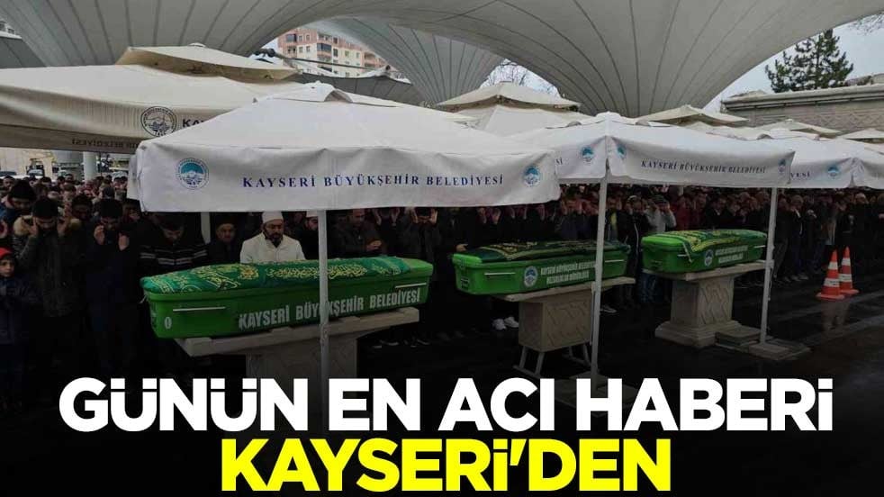 Günün en acı haberi Kayseri'den