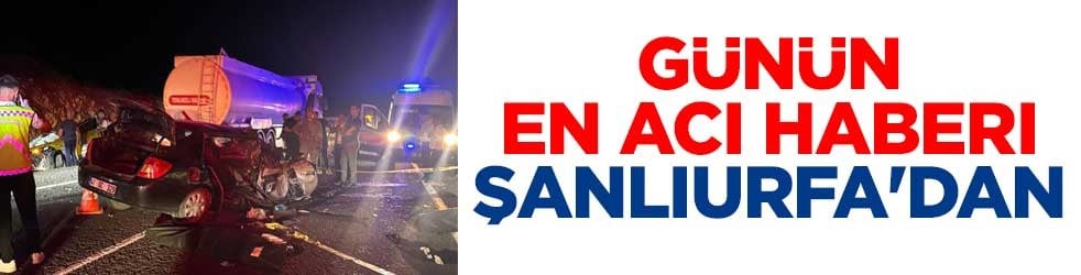 Günün en acı haberi Şanlıurfa'dan