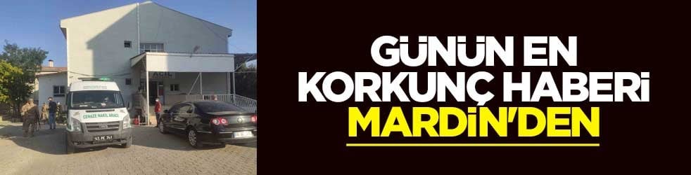 Günün en korkunç haberi Mardin'den