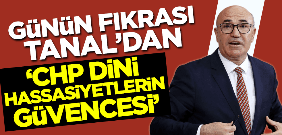 Günün fıkrası Mahmut Tanal'dan: CHP dini hassasiyetlerin güvencesi