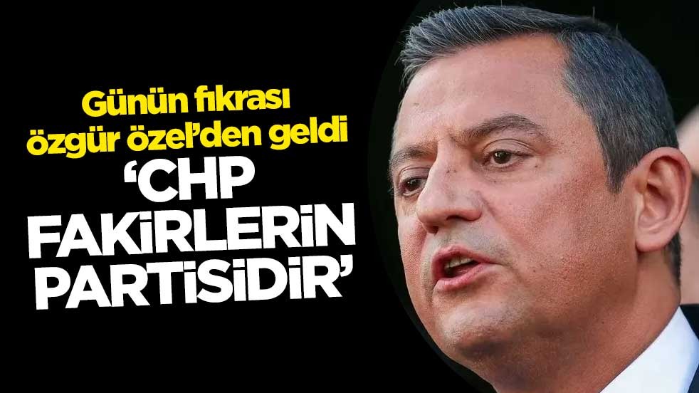 Günün fıkrası Özgür Özel’den geldi ‘CHP fakirlerin partisidir’