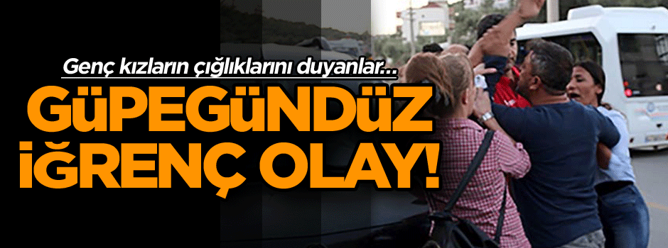 Güpegündüz iğrenç olay! Genç kızların çığlıklarını duyanlar…