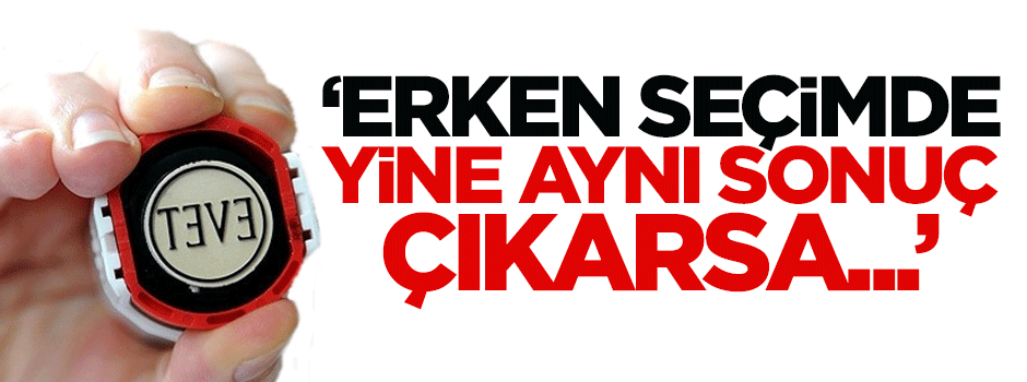 Gür: Erken seçimde yine aynı sonuç çıkarsa...