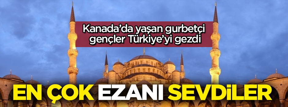 Gurbetçi gençler Türkiye'de en çok ezan sesini sevdi