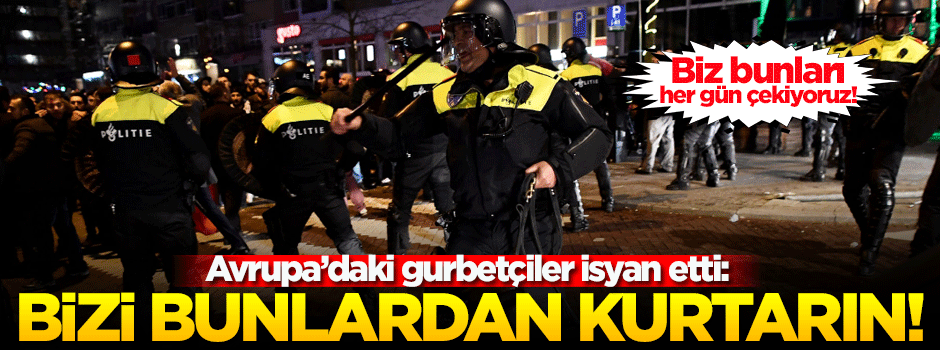 Gurbetçiler isyan etti: Bizi bunlardan kurtarın!