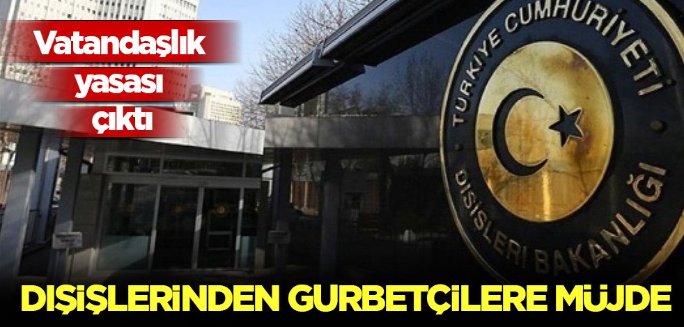 Gurbetçilere müjde! Dışişleri Bakanlığı'ndan vatandaşlık açıklaması