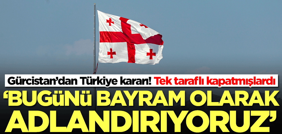 Gürcistan’dan Türkiye kararı! 24 ay sonra adım attılar: Bayram günü olarak adlandırıyoruz