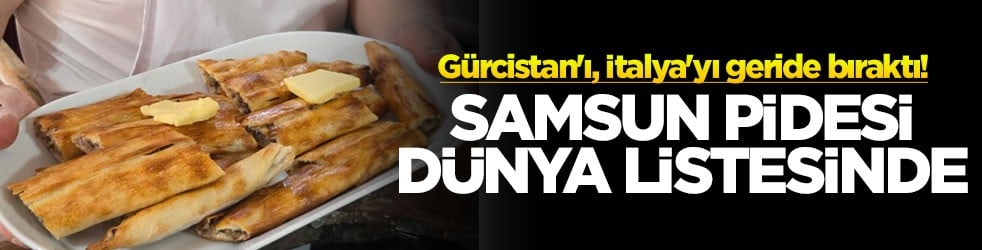Gürcistan'ı, İtalya'yı geride bıraktı! Samsun pidesi dünya listesinde