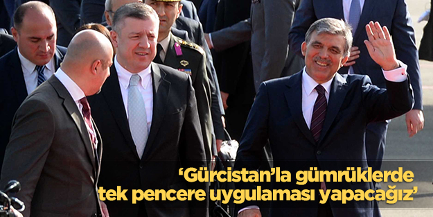 ‘Gürcistan’la gümrüklerde tek pencere uygulaması yapacağız’