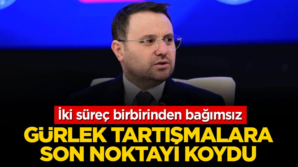 Gürlek tartışmalara son noktayı koydu: İki süreç birbirinden bağımsız
