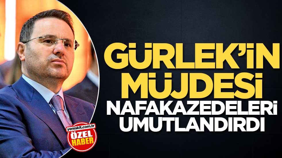 Gürlek’in müjdesi nafakazedeleri umutlandırdı