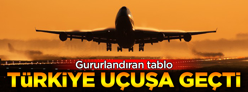 Gururlandıran tablo! Türkiye uçuşa geçti