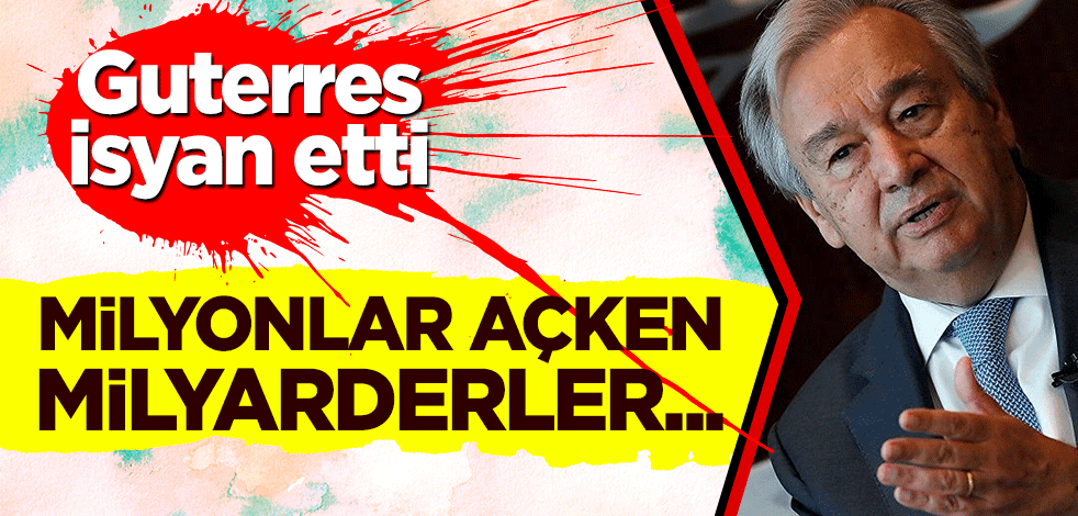 Guterres isyan etti: Milyonlar açken milyarderler...
