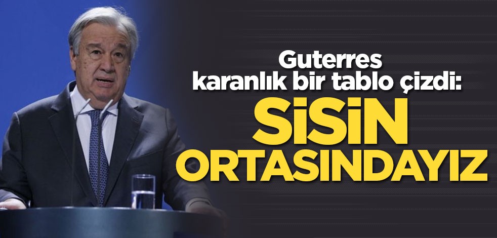 Guterres karanlık bir tablo çizdi: Sisin ortasındayız