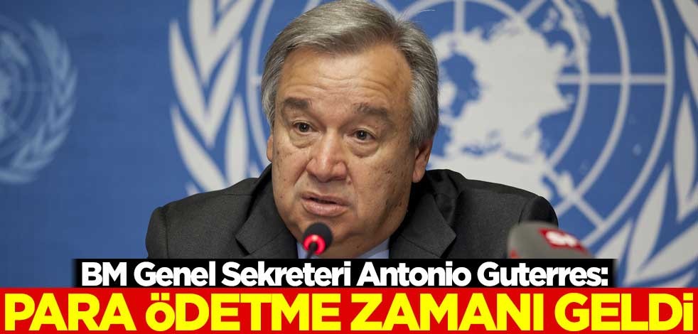 Guterres: Para ödetme zamanı geldi