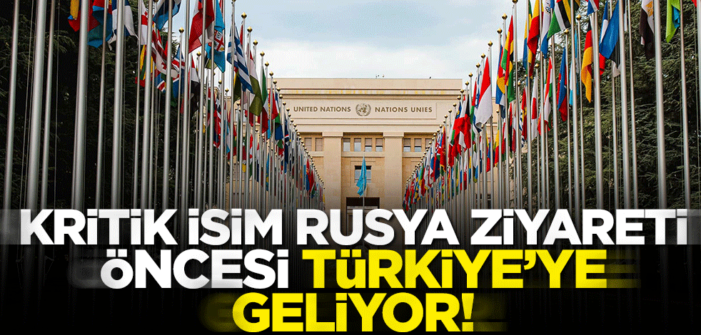 Guterres Rusya ziyareti öncesi Türkiye'ye geliyor!