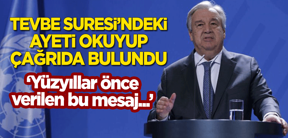 Guterres, Tevbe Suresi'ndeki ayeti okuyup çağrıda bulundu: Yüzyıllar önce verilmiş bir mesaj