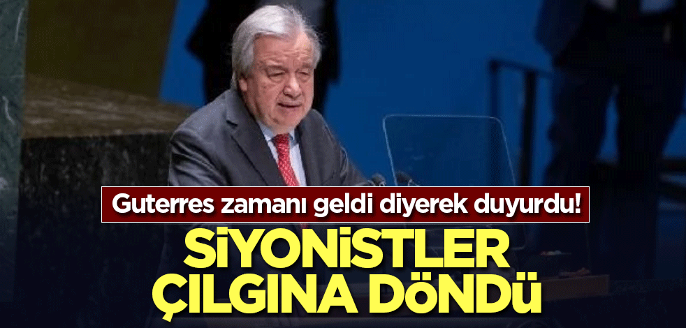 Guterres zamanı geldi diyerek duyurdu! Siyonistler çılgına döndü