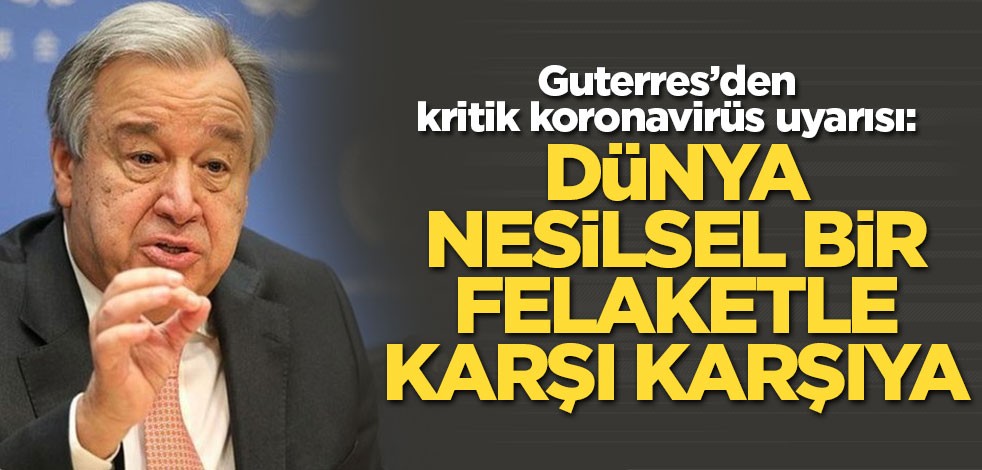 Guterres’den kritik uyarı: Dünya nesilsel bir felaketle karşı karşıya