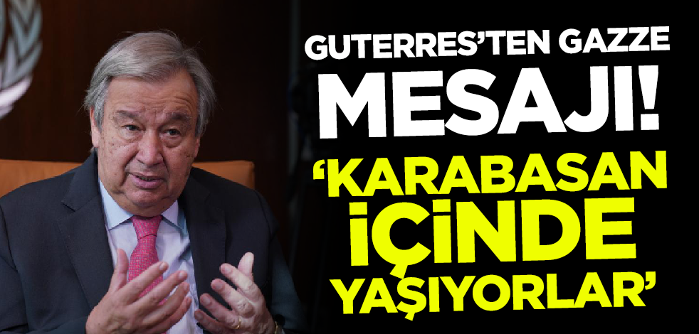 Guterres'ten Gazze mesajı: Karabasan içinde yaşıyorlar!