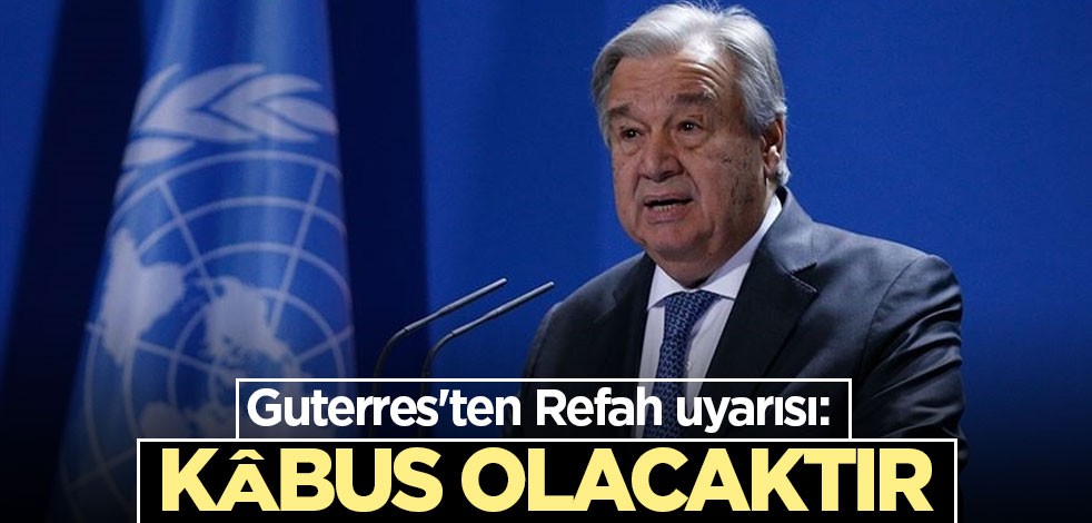 Guterres'ten Refah uyarısı: Kâbus olacaktır