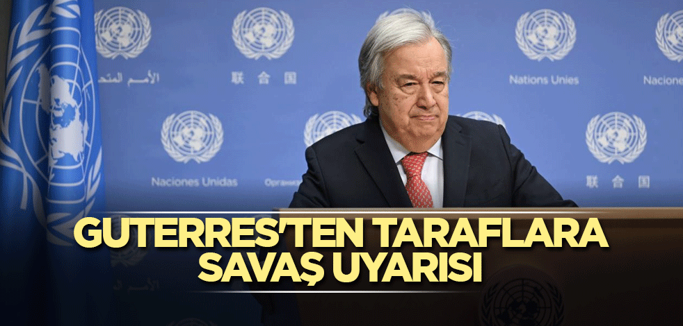 Guterres'ten taraflara savaş uyarısı