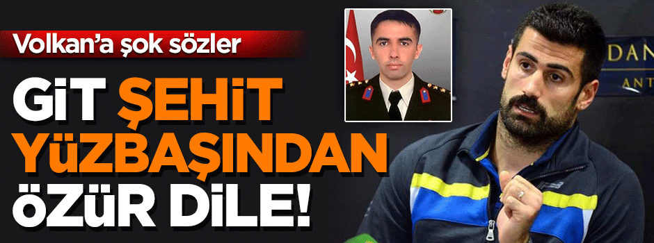 Güven'den Volkan'a: Git şehit yüzbaşından özür dile