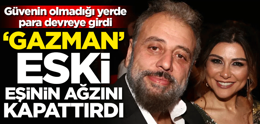 Güvenin olmadığı yerde para devreye girdi! 'Gazman' eski eşinin ağzını kapattırdı