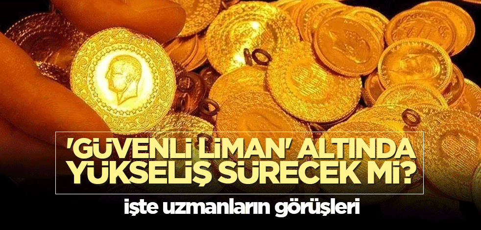 'Güvenli liman' altında yükseliş sürecek mi? İşte uzmanların görüşleri