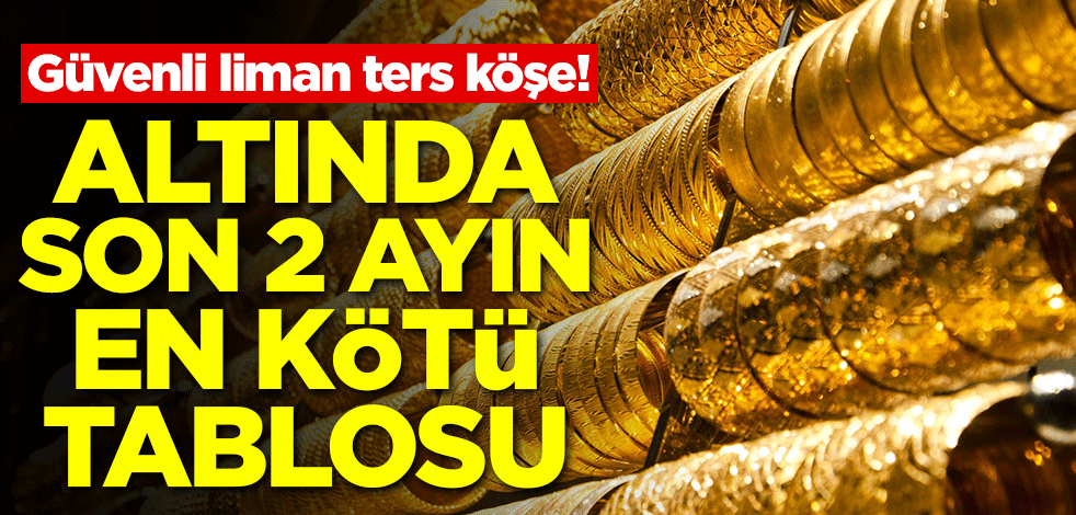 Güvenli liman ters köşe! Altında son 2 ayın en kötü tablosu