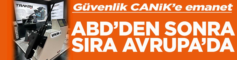 Güvenlik CANİK’e emanet ABD'den sonra sıra Avrupa'da