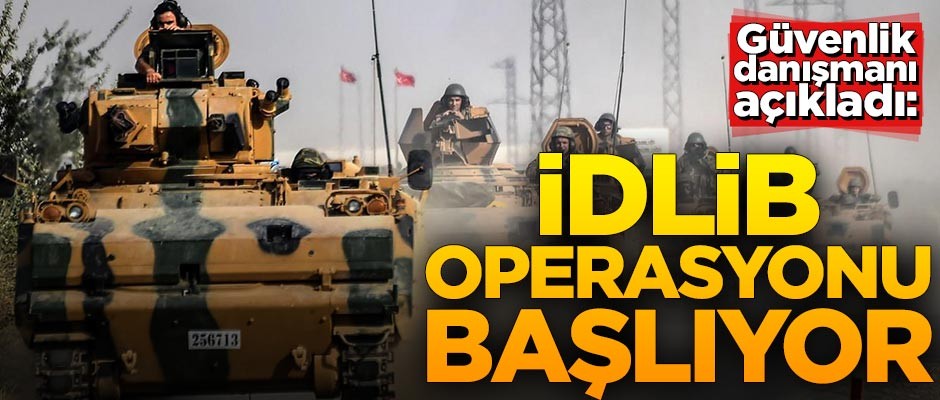 Güvenlik danışmanı açıkladı! İdlib operasyonu başlıyor
