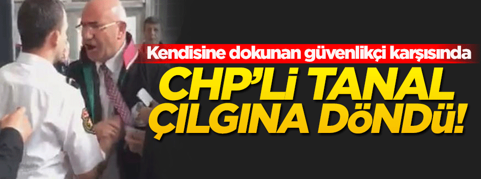Güvenlik görevlisi CHP'li Tanal'a müdahale etti ortalık karıştı