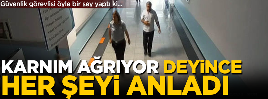 Güvenlik görevlisinin dikkati hayat kurtardı! 'Karnım ağrıyor dedi ve...'