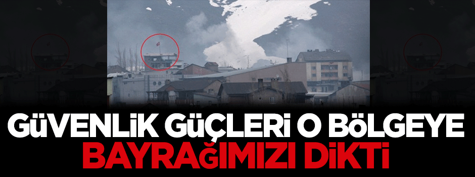 Güvenlik güçleri bayrağımızı dikti