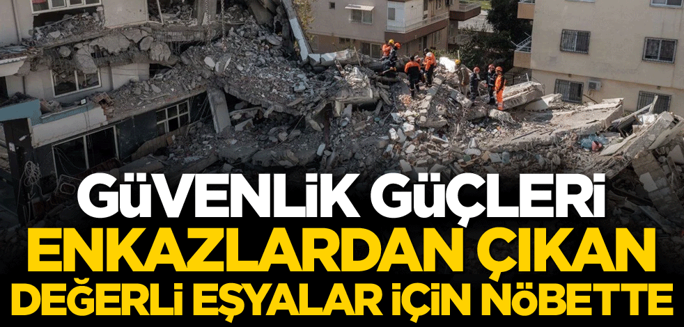 Güvenlik güçleri enkazlardan çıkan değerli eşyalar için nöbette