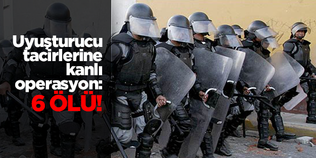 Güvenlik güçlerinin uyuşturucu operasyonu: 6 ölü