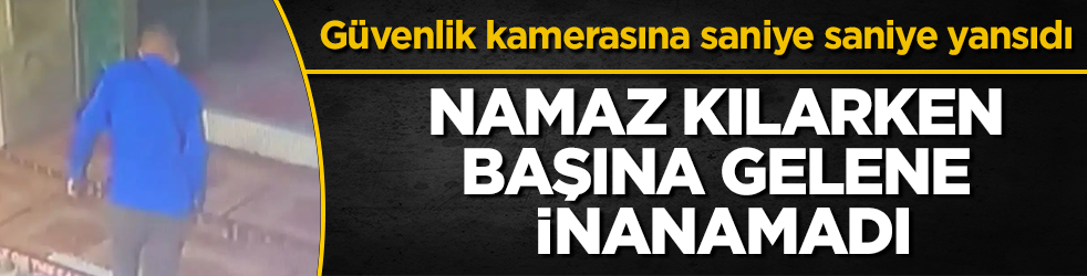Güvenlik kamerasına saniye saniye yansıdı! Namaz kılarken başına gelene inanamadı