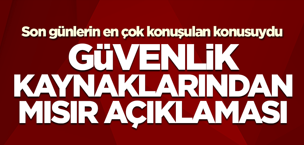 Güvenlik kaynaklarından Mısır açıklaması